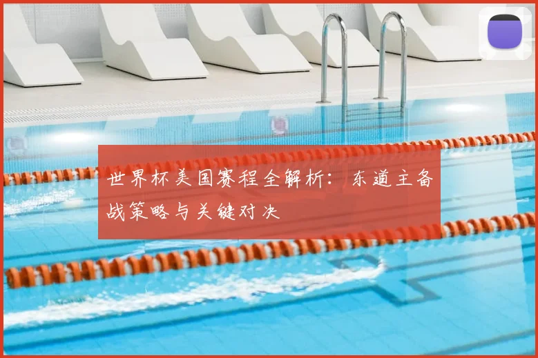 世界杯美国赛程全解析：东道主备战策略与关键对决