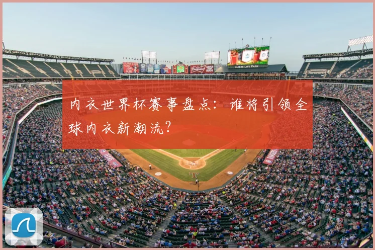 内衣世界杯赛事盘点：谁将引领全球内衣新潮流？
