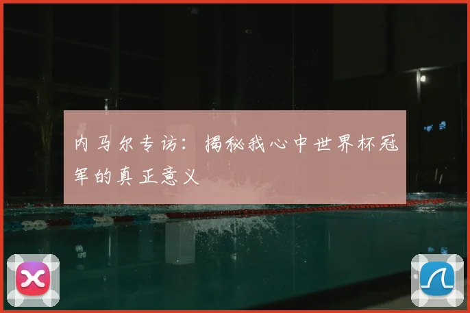 内马尔专访：揭秘我心中世界杯冠军的真正意义