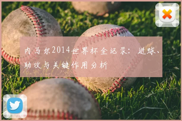内马尔2014世界杯全记录：进球、助攻与关键作用分析