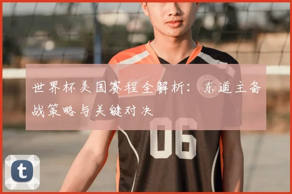 世界杯美国赛程全解析：东道主备战策略与关键对决