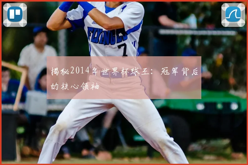 揭秘2014年世界杯球王：冠军背后的核心领袖