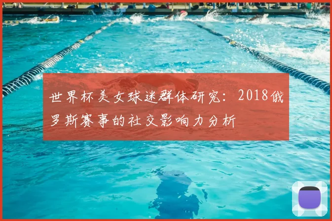 世界杯美女球迷群体研究：2018俄罗斯赛事的社交影响力分析