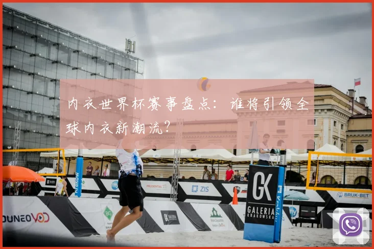 内衣世界杯赛事盘点：谁将引领全球内衣新潮流？