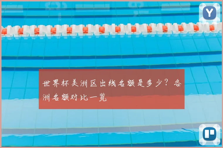 世界杯美洲区出线名额是多少？各洲名额对比一览