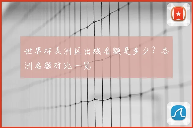 世界杯美洲区出线名额是多少？各洲名额对比一览