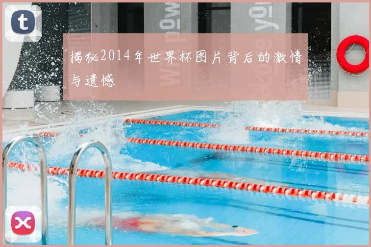 揭秘2014年世界杯图片背后的激情与遗憾