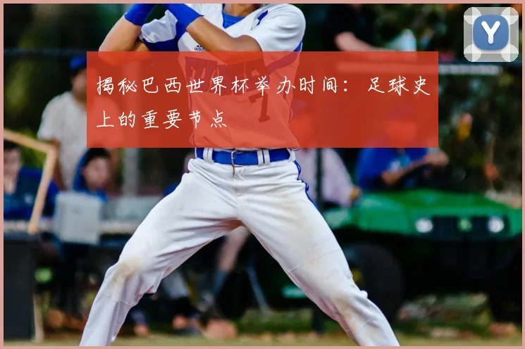 揭秘巴西世界杯举办时间:足球史上的重要节点