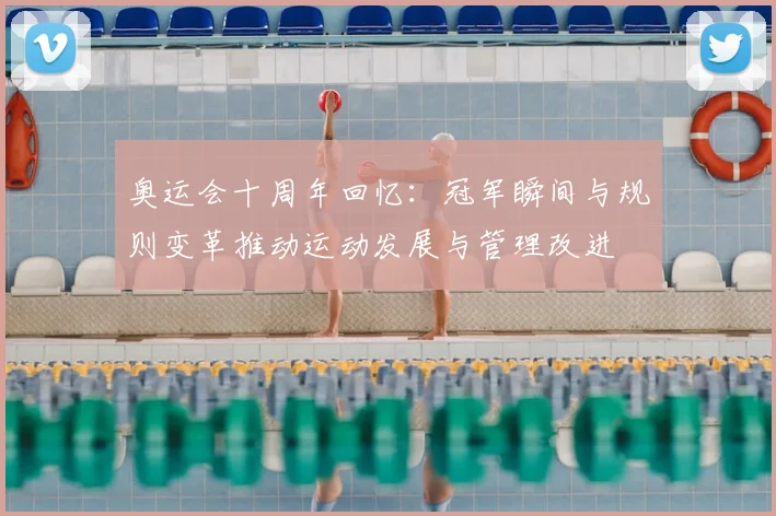 奥运会十周年回忆：冠军瞬间与规则变革推动运动发展与管理改进