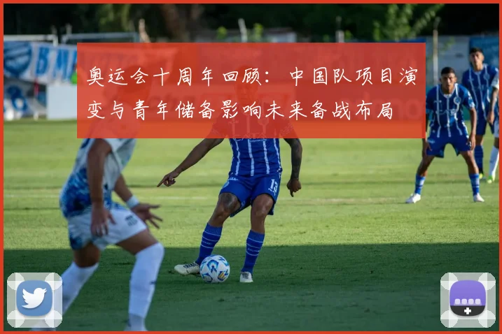 奥运会十周年回顾：中国队项目演变与青年储备影响未来备战布局