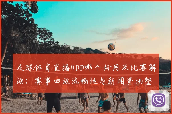 足球体育直播app哪个好用及比赛解读：赛事回放流畅性与新闻资讯整合需求
