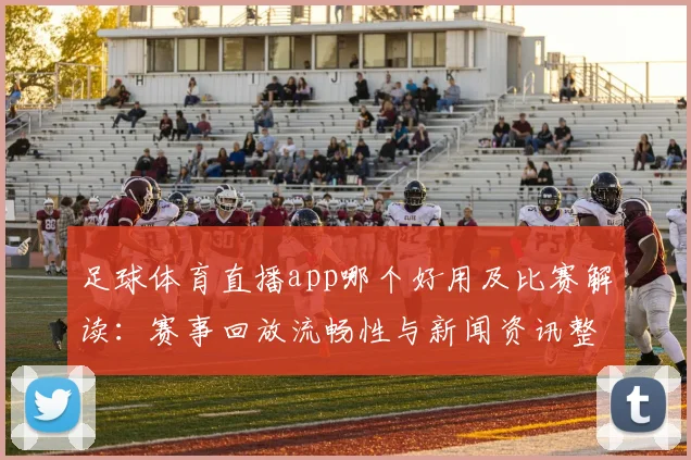 足球体育直播app哪个好用及比赛解读：赛事回放流畅性与新闻资讯整合需求