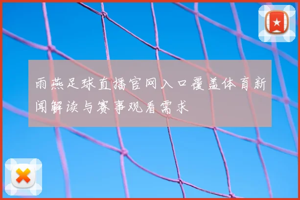 雨燕足球直播官网入口覆盖体育新闻解读与赛事观看需求