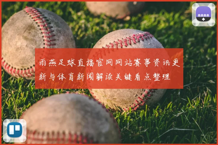 雨燕足球直播官网网站赛事资讯更新与体育新闻解读关键看点整理